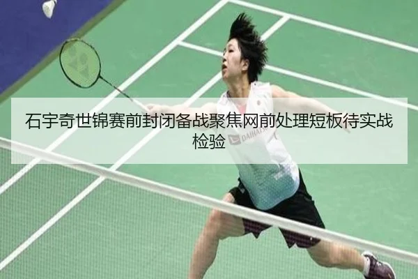 石宇奇世锦赛前封闭备战聚焦网前处理短板待实战检验 | milanosports